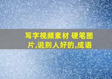 写字视频素材 硬笔图片,说别人好的,成语